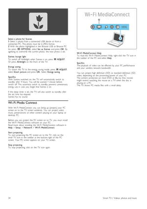 Page 34Select  a  photo  for  Scenea
1  Select   a  photo   from  a  connected   USB   device   or  from  a
connected   PC.   This   photo   must   be  in   JPEG   format.
2   With   the   photo   highlighted  in   the   Browse   USB   or  Browse   PC
list,  press   r  OPTIONS ,  select Set   as   Scenea   and  press  OK. By
agreeing   to  overwrite   the   current  photo,   the   new   photo   is  set.
Scenea   lounge   light
To   switch   off   Ambilight  when   Scenea  is  on,  press   t  ADJUST .
Or   press...