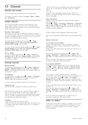 Page 444.3Channels
Reorder and rename
You   can   reorder   and  rename  channels   in   the   Channel   list.
To   reorder   or  rename  a  channel,   read  Help > Basics  > Watch
TV  > Channel  list .
Update channels
The  TV   puts  all   installed   channels   in   the   Channel   list.  If   you
receive   digital   channels,  you   can   set   the   TV   to  automatically
update   the   list   with   new   channels.  You   can   also  start   an   update
of   the   Channel   list   yourself.
Automatic...