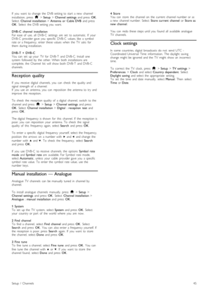 Page 45If   you   want   to  change  the  DVB  setting  to  start   a  new   channel
installation,   press   h > Setup  > Channel  settings   and  press  OK.
Select   Channel  installation > Antenna  or   Cable  DVB   and  press
OK .  Select   the   DVB  setting  you   want.
DVB -C   channel  installation
For  ease  of   use,   all   DVB-C   settings   are   set   to  automatic.   If   your
DVB-C   provider  gave  you   specific   DVB-C   values,  like   a  symbol
rate  or  a  frequency,   enter  these  values...