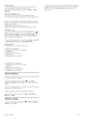 Page 49What  you   need
To   use  Wi-Fi  MediaConnect,  you   need  to  connect   the   TV   to
your   home   network.   You   need  a  wireless  router.
Read  more   about   connecting   to  a  network   in  Help > Setup  >
Network .
Install  Wi -Fi   MediaConnect
1   On  your   PC,   go  to  www.philips.com/wifimediaconnect
2   On  the   website,  check   the   necessary  PC  system   requirements.
3   Enter  the   code   printed   on   the   product  introduction   booklet.
4   Click   the   Download   now...