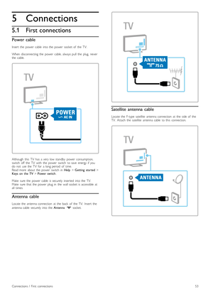 Page 535
5.1
Connections
First connections
Power cable
Insert   the   power   cable   into  the   power   socket  of   the   TV.
When   disconnecting  the   power   cable,  always  pull   the   plug,   never
the   cable.
Although   this   TV   has   a  very  low  standby   power   consumption,
switch   off   the   TV   with   the   power   switch   to  save   energy  if  you
do   not   use  the   TV   for   a  long  period   of   time.
Read  more   about   the   power   switch   in  Help > Getting   started  >...