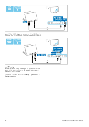 Page 68Use  a  DVI  to  HDMI   adapter  to  connect   the   PC  to  HDMI   and  an
audio   L/R  cable   to  connect   the   Audio  L/R  to  the   back   of   the   TV.
Ideal  TV  setting
Set   the   TV   picture   format   to  Unscaled   for   the   sharpest   picture
quality.   While   watching   TV,   press  t  ADJUST ,  select Picture
format   and  select  Unscaled.
For  a  list   of   supported   resolutions   see  Help > Specifications  >
Display   resolutions .
68Connections  /   Connect  more   devices
 