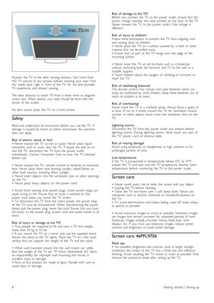 Page 8Position   the   TV   at  the   ideal   viewing   distance.   Get   more   from
HD   TV   picture   or  any   picture   without   straining  your   eyes.   Find
the   sweet  spot,  right  in   front   of   the   TV,   for   the   best  possible
TV   experience  and  relaxed   viewing.
The  ideal   distance   to  watch   TV   from  is  three  times  its  diagonal
screen  size.   When   seated,  your   eyes  should   be  level  with   the
centre   of   the   screen.
For  best  sound,   place   the   TV...