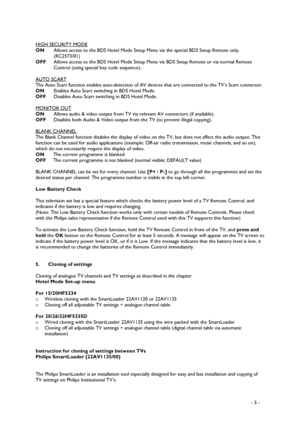 Page 5 
 
 - 5 -   
HIGH SECURITY MODE
 
ON  Allows access to the BDS Hotel Mode Setup Menu via the special BDS Setup Remote only. 
(RC2573/01) 
OFF  Allows access to the BDS Hotel Mode Setup Menu via BDS Setup Remote or via normal Remote 
Control (using special key code sequence). 
 
AUTO SCART
 
The Auto Scart function enables auto-detection of AV devices that are connected to the TV’s Scart connector. 
ON  Enables Auto Scart switching in BDS Hotel Mode. 
OFF  Disables Auto Scart switching in BDS Hotel Mode....