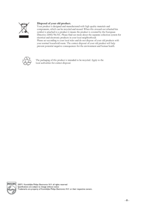 Page 8 
 
 - 8 -   
 
 
 
 
 
 
 
 
 
 
 
 
 
 
 
 
 
 
 
 
 
 
 
 
 
 
 
 
 
 
 
 
 
 
 
 
 
 
 
 
 
 
 
 
 
 
 
 
 
 
 
 
2007© Koninklijke Philips Electronics N.V. all rights reserved 
Specifications are subject to change without notice 
Trademarks are property of Koninklijke Philips Electronics N.V. or their respective owners.
 
Disposal of your old product. 
Your product is designed and manufactured with high quality materials and 
components, which can be recycled and reused. When this crossed-out...