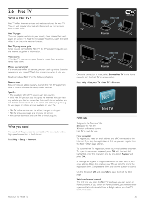 Page 352.6Net TV
What  is Net  TV ?
Net TV offers  Internet services  and  websites tailored for  your  TV.
You  can  visit popular sites,  look  at infotainment,  or rent  a  movie
from a  video store.
Net  TV pages
The most popular websites in  your  country have tailored their web
pages  for  use on  TV.  Read the  newspaper headlines,  watch  the  latest
video hit or check the  weather forecast.
Net  TV programme guide
Once you  are connected to  Net TV,  the  TV  programme  guide  uses
the  Internet to...