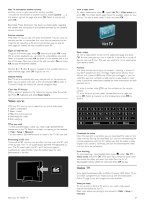 Page 37Net  TV services for  another  country
Another country might  have other services  available.
To  switch to  the  services  of  another country,  select Country  : … at
the  bottom right of  the  page  and  press  OK.  Select  a  country and
press  OK.
Koninklijke Philips  Electronics N.V. bears  no  responsibility regarding
the  content  and  the  quality  of  the  content  provided by  the  content
service  providers.
Internet  websites
With  Net TV  you  can  also  link up to  the  Internet.  You  can...