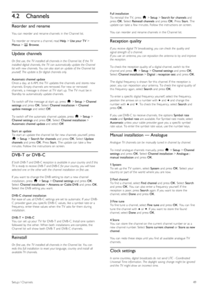 Page 494.2Channels
Reorder  and rename
You  can  reorder  and  rename channels  in  the  Channel list.
To  reorder  or rename a  channel, read Help > Use your TV >
Menus > e Browse.
Update channels
On  first use,  the  TV  installed  all channels in the  Channel  list. If  the  TV
installed  digital  channels, the  TV  can automatically  update the  Channel
list with  new  channels. You can also start an  update of  the  Channel  list
yourself.  The  update is  for digital  channels only.
Automatic channel...
