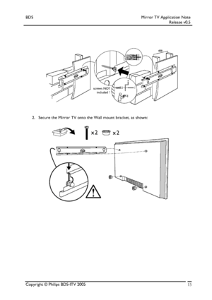 Page 15BDS Mirror TV Application Note 
 Release v0.5 
 
 
 
 
  
 
2. Secure the Mirror TV onto the Wall mount bracket, as shown: 
 
 
 
 
 
Copyright © Philips BDS-ITV 2005 15
 