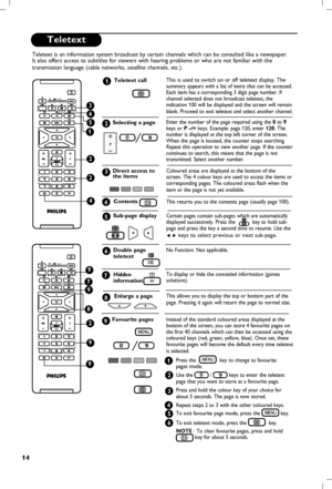 Page 15
14

Teletext
3
6
2
2
4
5
1
AUX
9
9
7
8
2
AUX
9
9
Teletext is an information system broadcast by certain channels which can be consulted like a newspaper. 
It also offers access to subtitles for viewers with hearing problems or who are not familiar with the 
transmission language (cable networks, satellite channels, etc.
).
This is used to switch on or off teletext display. The summary appears with a list of items that can be accessed. 
Each item has a corresponding 3  digit page number. If 
channel...