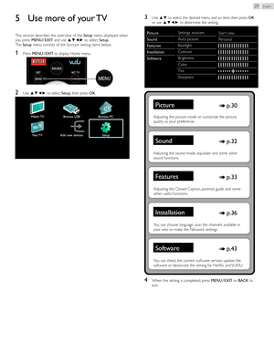 Page 29English29
5	 Use	more 	of 	your 	TV3	Use  ▲▼  to select the desired menu and an item, then press  OK 
or use ▲▼◄► to determine the setting.
PictureSettings assistant Star t now
Auto picture Personal
Backlight
Contrast
Brightness
Color
Tint
Sharpness
Sound
Features
Installation
Software
Picture ➠ p. 	30
Adjusting the picture mode or customize the picture 
quality as your preference.
Sound ➠ p. 	32
Adjusting the sound mode, equalizer and some other 
sound functions.
Features ➠ p. 	33
Adjusting the Closed...