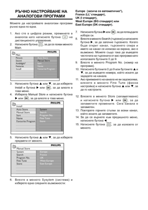 Page 18
ръчно насТройВане на 
аналоГ оВИ проГрамИ
Можете  да  настройвате  аналогови  програми ръчно една по една.
1.  А к о   с те   в   ц и ф р о в   р еж и м ,   п р е м и н ете   в 
аналогов  като  натиснете  бутона   на дистанционото управление.
2.   Натиснете бутона 
, за да се появи менюто Main.
3.  Натиснете бутона p или q, за да изберете 
Install  и  бутона u  или ,  за  да  влезте  в това меню.
4.   Изберете  Manual  Store  и  натиснете  бутона 
u или , за да влезте в това меню.
5.  Натиснете бутона p...