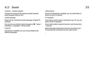 Page 1224.1.3      Sound
2/3
• Volume — visually impaired
Changes the volume of the selected visually impaired
audio language. (Only for UK.)
• Audio language
Shows the list of broadcast audio languages of digital TV
channels.
You can set your preferred audio language in h > Setup >
Installation > Languages > Primary audio.
• Dual I/II
If broadcast is available, you can choose between two
different languages. • Mono/stereo
If stereo broadcasting is available, you can select Mono or
Stereo for each TV channel.
•...