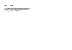 Page 1635.2.4   Scart
A scart cable combines video and audio signals. Scart
connectors can handle RGB video signals but cannot
handle High Definition (HD) TV signals. 