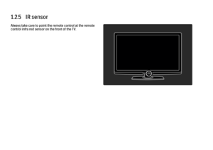 Page 271.2.5   IR sensor
Always take care to point the remote control at the remote
control infra red sensor on the front of the TV. 