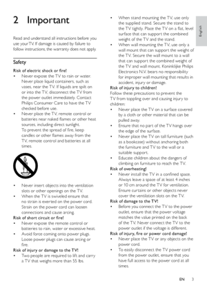 Page 43
When stand mounting the T V, use only 
• 
the supplied stand. Secure the stand to 
the T V tightly. Place the T V on a flat, level 
sur face that can suppor t the combined 
weight of the T V and the stand.
When wall mounting the T V, use only a 
• 
wall mount that can suppor t the weight of 
the T V. Secure the wall mount to a wall 
that can suppor t the combined weight of 
the T V and wall mount. Koninklijke Philips 
Electronics N.V. bears no responsibility 
for improper wall mounting that results in...