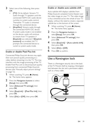 Page 4039
Enable or disable auto subtitle shift
Auto subtitle shif t displays subtitles from 
Philips EasyLink compliant home theater over 
the video image on your T V. The video image 
is thus stretched across the whole of tour T V 
display, without the need to create a separate 
subtitle bar at the bottom of the screen.
1 When watching T V, press  (Home ).
The home menu appears.
 
»
2  Press the Navigation buttons to 
select [Setup] , then press OK .
3 Select [Advanced TV settings] , then 
press OK .
4 Select...