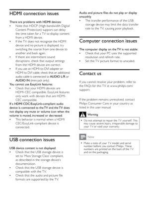 Page 4544
Audio and picture files do not play or display 
smoothlyThe transfer per formance of the USB 
 
•
storage device may limit the data transfer 
rate to the T V, causing poor playback.
Computer connection issues
The computer display on the TV is not stable:Check that your PC uses the suppor ted 
 
•
resolution and refresh rate.
Set the T V picture format to unscaled.
 
•
Contact us
If you cannot resolve your problem, refer to 
the FAQs for this T V at w w w.philips.com/
suppor t. 
  
If the problem...