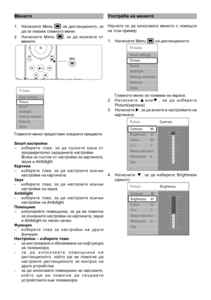 Page 13
Менюто
1.  Натиснете  Menu   на  дистанционото,  за да се покаже главното\
 меню.
2.  Натиснете  Menu ,  за  да  излезете  от менюто.
Главното меню предоставя следните предмети:
Smart настройки–  и з б е р е т е   т о в а ,   з а   д а   п у с н е т е   е д н а   о т предварително задад\
ените настройки.  Всяка се състои от настройки за картината, звука и Ambilight.Картина–  изберете  това,  за  да  настроите  всички настройки на картина\
та.звук-  изберете  това,  за  да  настроите  всички настройки на...