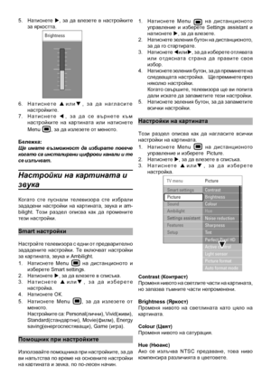 Page 14
5.  Натиснете u,  за  да  влезете  в  настройките за яркостта.
 6.  Н а т и с н е т е  pи л иq,   з а   д а   н а г л а с и т е настройките.7.  Н а т и с н е т е  t,   з а   д а   с е   в ъ р н е т е   к ъ м настройките  на  картината  или  натиснете 
Menu , за да излезете от мен\
юто.
Бележка:Ще  имате  възможност  да  избирате  повече когато са инсталирани цифрови канали и те се излъчват.
Настройки на картина\
та и 
звука
Когато  сте  пуснали  телевизора  сте  избрали зададени  настройки  на...