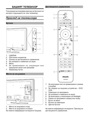 Page 3
3
Дистанционо управле\
ние
 1.  За включване или за преминаване в режим стендбай2.  За гледане на свързано устройство – DVD, VCR…3.  Помощник за програми\
те4.  За усилване и намалян\
е на звука5.  За включване и изключ\
ване на Ambilight6.  Смяна на програмата н\
апред или назад7.  Бутон за меню8.  Бутони за навигация9.  Цветни бутони
За повече информация погледнете: Преглед на дистанционото управ\
ление. 
ВашИят телеВИзоР
Този раздел ви осигурява преглед на бутоните за контрол и функциите н\
а този...