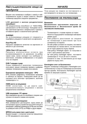 Page 4
Най-съществените нещ\
а на 
продукта
Вашият нов телевизор е снабден с някой от най-съвремените  аудио  и  видео  новости.  Вашият телевизор предлага следните предимства ...
L C D   д и с п л е й   с   в и с о к а   р а з д е л и т е л н а способностHD  разделителна  способност  от  1920х1080р, най-високата за HD източници. Осигурява чиста, без трептения картина с непрекъснато търсене с оптимална яркост и изключителни цветове.
AmbilightЗа  по-успокояващо  усещане  от  гледането  и подобрено усещане от...