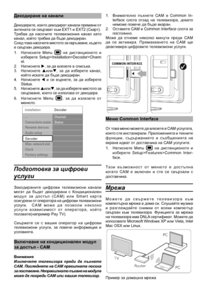 Page 39
Декодиране на канали\
Декодерите, които декодират канали премани от антената се свързват към EXT1 и EXT2 (Скарт).Трябва  да  насочите  телевизиония  канал  като канал, който трябва да бъде декодиран.  След това насочете мястото за свръзване, където е свързан декодера.
1.  Натиснете  Menu  на  дистанционото  и изберете  Setup>Installation>Decoder>Channel.2.   Натиснете u, за да влезете в списъка.3.   Натиснете pилиq,  за  да  изберете  канал, който искате да бъде декодиран.4.   Натиснете t  и  се...