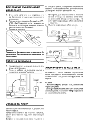 Page 6
Батерии на дистанцио\
то 
управление
1.  О т в о р е т е   к а п а ч е т о   н а   о т д е л е н и е т о з а   б а т е р и и т е   о т з а д   н а   д и с т а н ц и о н о т о управление.2.  Поставете трите осигурени батерии (тип ААА-LR03-1,5V). Уверете се, че + и – краищата на бетериите са поставени правилно (отвътре на отделението е отбе\
лязано).3.  Затворете капачето.
БележкаПремахнете  батериите  ако  не  смятате  да използвате  дистанционото  управление  за дълго време.
Кабел за антената
1....