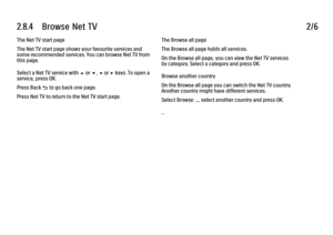 Page 1042.8.4      Browse  Net  TV2/6The Net TV start page
The Net TV start page shows your favourite services and
some recommended services. You can browse Net TV from
this page.
Select a Net TV service with u or v, w or x keys. To open a
service, press OK.
Press Back b to go back one page.
Press Net TV to return to the Net TV start page.
The Browse all page
The Browse all page holds all services.
On the Browse all page, you can view the Net TV services
by category. Select a category and press OK.
Browse...