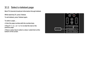 Page 1143.1.1   Select a teletext pageMost TV channels broadcast information through teletext.
While watching TV, press Teletext.
To exit teletext, press Teletext again.
To select a page …
• Enter the page number with the number keys.
• Press P +/- or u or v or b to view the next or the
previous page.
• Press a colour key to select a colour-coded item at the
bottom of the screen.
 