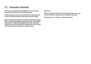 Page 1233.2   Favourite channelsAfter you have finished the installation, all TV and radio
channels are added to the Channel overview.
In this overview, you can mark channels as favourites and
set the Channel overview to only show these favourites.
While watching TV, press OK to open the Channel overview.
With a channel highlighted, press Options o. Select Mark
as favourite to make the highlighted channel a favourite
channel. Favourite channels are marked with a F. Unmark
the channel as favourite with Unmark...