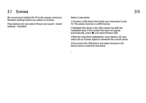 Page 1413.7      Scenea2/3We recommend setting the TV to the energy conscious
Standard settings before you switch on Scenea.
Press Options o and select Picture and sound > Smart
settings > Standard.
Select a new photo
1 Connect a USB device that holds your new photo to the
TV. This photo must be in a JPEG format.
2 Highlight the photo in the USB content list with the
navigation keys. If the content list does not appear
automatically, press h and select Browse USB.
3 With the new photo highlighted, press Options...