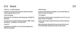 Page 1514.1.3      Sound2/3• Volume — visually impaired
Changes the volume of the selected visually impaired
audio language. (Only for UK.)
• Audio language
Shows the list of broadcast audio languages of digital TV
channels.
You can set your preferred audio language in h > Setup >
Installation > Languages > Primary audio.
• Dual I/II
If broadcast is available, you can choose between two
different languages.
• Mono/stereo
If stereo broadcasting is available, you can select Mono or
Stereo for each TV channel.
• TV...