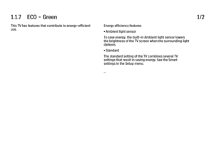 Page 171.1.7      ECO  -  Green1/2This TV has features that contribute to energy-efficient
use.
Energy efficiency features
• Ambient light sensor
To save energy, the built-in Ambient light sensor lowers
the brightness of the TV screen when the surrounding light
darkens.
• Standard
The standard setting of the TV combines several TV
settings that result in saving energy. See the Smart
settings in the Setup menu.
...
 