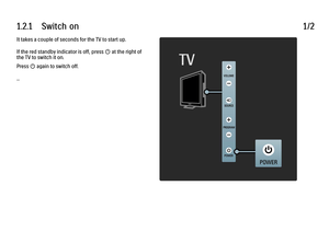 Page 191.2.1      Switch  on1/2It takes a couple of seconds for the TV to start up.
If the red standby indicator is off, press O at the right of
the TV to switch it on.
Press O again to switch off.
...
 