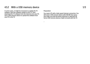 Page 1864.5.2      With  a  USB  memory  device1/3In some cases, it might be necessary to update the TV
software. Start the software update on the TV. Then,
download the TV software from the Internet onto your PC.
Use a USB memory device to upload the software from
your PC to the TV.
Preparation
You need a PC with a high speed Internet connection. You
will need a USB memory device with 256 Mb free space
and make sure that the write protection is switched off.
Some USB memory devices might not work with the TV....