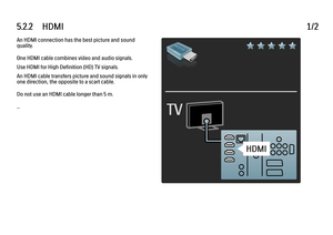 Page 1925.2.2      HDMI1/2An HDMI connection has the best picture and sound
quality.
One HDMI cable combines video and audio signals.
Use HDMI for High Definition (HD) TV signals.
An HDMI cable transfers picture and sound signals in only
one direction, the opposite to a scart cable.
Do not use an HDMI cable longer than 5 m.
...
 