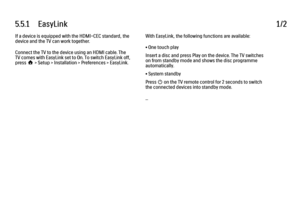 Page 2305.5.1      EasyLink1/2If a device is equipped with the HDMI-CEC standard, the
device and the TV can work together.
Connect the TV to the device using an HDMI cable. The
TV comes with EasyLink set to On. To switch EasyLink off,
press h > Setup > Installation > Preferences > EasyLink.
With EasyLink, the following functions are available:
• One touch play
Insert a disc and press Play on the device. The TV switches
on from standby mode and shows the disc programme
automatically.
• System standby
Press O on...