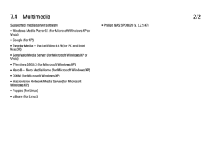 Page 2547.4      Multimedia2/2Supported media server software
• Windows Media Player 11 (for Microsoft Windows XP or
Vista)
• Google (for XP)
• Twonky Media — PacketVideo 4.4.9 (for PC and Intel
MacOX)
• Sony Vaio Media Server (for Microsoft Windows XP or
Vista)
• TVersity v.0.9.10.3 (for Microsoft Windows XP)
• Nero 8 — Nero MediaHome (for Microsoft Windows XP)
• DiXiM (for Microsoft Windows XP)
• Macrovision Network Media Server(for Microsoft
Windows XP)
• Fuppes (for Linux)
• uShare (for Linux)
• Philips NAS...