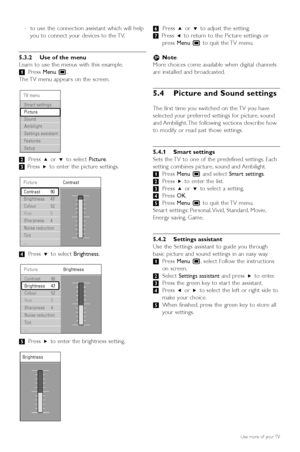 Page 18-to use the connection assistant which will help
you to connect your devices to the TV.
5.3.2 Use of the menu
Learn to use the menus with this example.
‡ Press  Menu  Ï.
The TV menu appears on the screen.
® Press  oor œ to select  Picture.
Ò Press  πto enter the picture settings.
† Press  œto select  Brightness.
º Press  πto enter the brightness setting. ◊
Press  oor œ to adjust the setting.
‹ Press  pto return to the Picture settings or
press  Menu  Ïto quit the TV menu.
r Note :
More choices come...