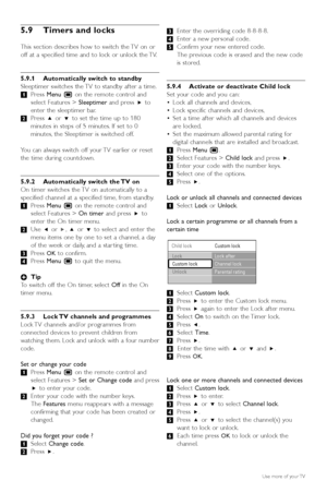 Page 26Use more of your TV
5.9 Timers and locks
This section describes how to switch the TV on or
off at a specified time and to lock or unlock the TV.
5.9.1 Automatically switch to standby
Sleeptimer switches the TV to standby after a time.
‡Press  Menu Ï on the remote control and
select Features >  Sleeptimerand press πto
enter the sleeptimer bar.
® Press  oor œ to set the time up to 180
minutes in steps of 5 minutes. If set to 0
minutes, the Sleeptimer is switched off.
Y ou can always switch off your TV...