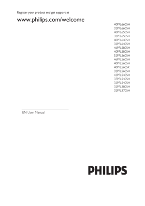 Page 1 
 
EN User Manual 
 
 
Register your product and get support at  
www.philips.com/welcome   
 
40PFL6605H 
32PFL6605H 
40PFL6505H 
32PFL6505H 
40PFL6405H 
32PFL6405H 
46PFL5805H 
40PFL5805H 
52PFL5605H 
46PFL5605H 
40PFL5605H 
40PFL5605K 
32PFL5605H 
42PFL5405H 
37PFL5405H 
32PFL5405H 
32PFL3805H 
32PFL3705H 
 
 