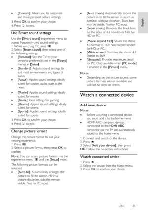 Page 21     
EN           21   
English
 
 [Custom]: Allows you to customize 
and store personal picture settings. 
3. Press OK to confirm your choice. 
4. Press  to exit.  
Use Smart sound settings NonPu bl i sh 
Use the [Smart sound] experience menu to 
access frequently-used sound settings. 
1. While watching TV, press . 2. Select [Smart sound], then select one of 
the following settings: 
 [Personal]: Sets the TV to your 
personal preferences set in the [Sound] 
menus in [Setup]. 
 [Standard]: Adjusts...