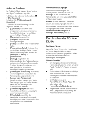 Page 22  
DE           22       
Ändern von Einstellungen 
Im Ambilight-Menü können Sie auf weitere 
Ambilight-Einstellungen zugreifen. 
1. Drücken Sie, während Sie fernsehen,  > [Konfiguration]. 
2. Wählen Sie [TV-Einstellungen] > 
[Ambilight]. 
3. Wählen Sie eine Einstellung aus, die 
angepasst werden soll: 
 [Dynamisch]: Auswählen einer 
entspannten oder einer dynamischen 
Ambilight-Einstellung. Nur verfügbar, wenn Ambilight [Farbe] auf 
[Dynamisch] eingestellt ist. 
 [Helligkeit]: Anpassen der...