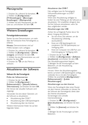 Page 43     
DE           43   
Deutsch
 Menüsprache 
1. Drücken Sie, während Sie fernsehen, . 2. Wählen Sie [Konfiguration] > 
[TV-Einstellungen] > [Bevorzugte 
Einstellungen] > [Menüsprache]. 
3. Wählen Sie eine Menüsprache aus der Liste aus, und drücken Sie dann OK.  
Weitere Einstellungen 
Fernsehgerätdemonstration 
Starten Sie eine Demonstration, um mehr 
über die Funktionen Ihres Fernsehgeräts zu 
erfahren. 
Hinweis: Demonstrationen sind auf 
MHEG-Sendern nicht verfügbar. 
1. Drücken Sie, während Sie...