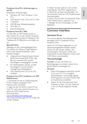 Page 57     
DE           57   
Deutsch
 Projizieren Ihres PCs: Anforderungen an 
den PC 
Empfohlene Anforderungen 
 Windows XP, Vista, Windows 7 (nur 
PC) 
 Intel Pentium Core 2 Duo mit 2,1 GHz 
 1 GB RAM 
 200 MB freier Festplattenspeicher 
 Wi-Fi 802,11n 
 Internetverbindung 
Projizieren Ihres PCs: Hilfe 
Um die Hilfe zu WiFi MediaConnect zu 
lesen, klicken Sie mit der rechten Maustaste 
auf das Programmsymbol im Infobereich der 
Taskleiste am PC-Bildschirm und wählen sie 
aus. 
Besonderheiten...