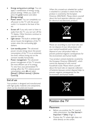 Page 8  
EN      8       
 Energy saving picture settings: You can 
apply a combination of energy saving 
picture settings. While you watch TV, press the green button and select 
[Energy saving].  
 Power switch: You can completely cut 
off power to the TV with the power 
switch. It is located at the base of the 
set.    Screen off: If you only want to listen to 
audio from the TV, you can turn off the 
TV display. Other functions continue to 
operate normally. 
 Light sensor: The built-in ambient light...