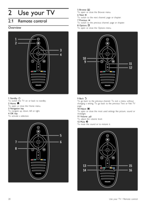 Page 202
2.1
Use your TV
Remote control
Overview
1 Standby  OTo   switch   the   TV   on   or  back   to  standby.
2 Home hTo   open   or  close  the   Home  menu.3 Navigation  keyTo   navigate   up,  down,  left  or  right.4 OK   keyTo   activate  a  selection.
5 Browse eTo   open   or  close  the   Browse   menu.
6 Next WTo   switch   to  the   next  channel,   page  or  chapter.
7 Previous  XTo   switch   to  the   previous  channel,   page  or  chapter.
8 Options oTo   open   or  close  the   Options...
