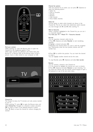 Page 24Find   your  contentWhile   watching   TV,   open   the   Browse   menu   to  open   theChannel   list,  the   Programme   guide  or  Text.When   other   activities   are   selected  in   the   Home  menu,  likeBrowse   PC  or  Browse   USB,  use  the   Browse   menu   to  find  apicture,   music  or  video   stored  on   your   computer  or  USB.
Channel  listThe   Channel   list  shows   the  TV   channels  and  radio  stations   installedon   your  TV.
While   watching   TV,   press  e  to  open   the...