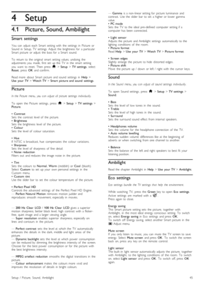 Page 454
4.1
Setup
Picture, Sound, Ambilight
Smart  settings
You   can   adjust   each   Smart  setting  with   the   settings   in   Picture   orSound   in   Setup,  TV   settings.  Adjust  the   brightness   for   a  particularSmart  picture   or  adjust   the   bass  for   a  Smart  sound.
To   return  to  the   original   smart  setting  values,  undoing   theadjustments  you   made,   first  set   up  the   TV   in   the   smart  setting
you   want   to  reset.   Then   press  h > Setup > TV  settings,...